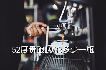 52度贵酿1983多少一瓶