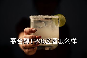 茅台醇1998这酒怎么样