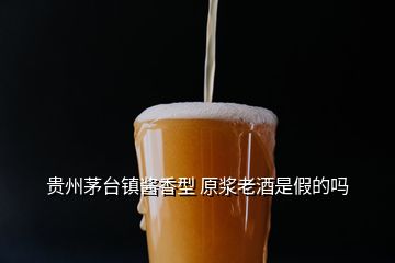 贵州茅台镇酱香型 原浆老酒是假的吗