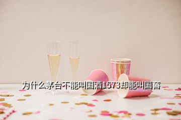 为什么茅台不能叫国酒1573却能叫国窖