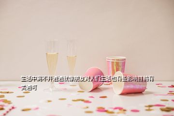 生活中离不开酒酒就像朋友对人们生活也有些影响目前有美酒可