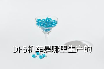 DF5机车是哪里生产的