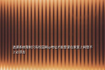 选课系统限制只有校园网ip地址才能登录在家里上网登不上必须去