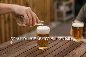 贵广福的450ml53的茅台镇原浆多少钱上面的小圆标志是个