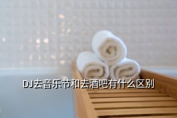 DJ去音乐节和去酒吧有什么区别