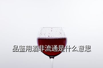 品鉴用酒非流通是什么意思