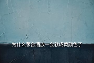 为什么茅台酒放一会就成黄颜色了