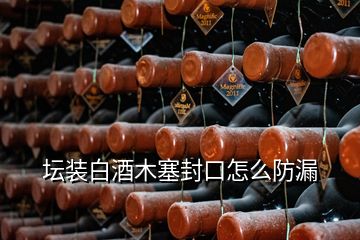 坛装白酒木塞封口怎么防漏