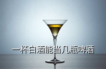 一杯白酒能当几瓶啤酒