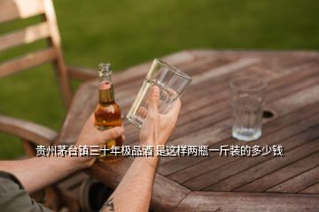 贵州茅台镇三十年极品酒 是这样两瓶一斤装的多少钱