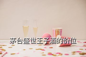 茅台盛世王子酒的价位