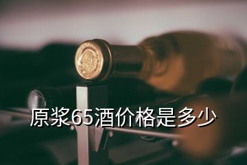 原浆65酒价格是多少