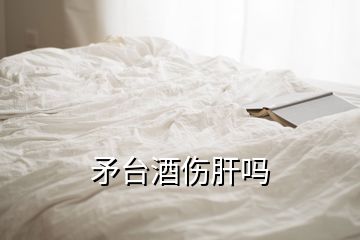 矛台酒伤肝吗