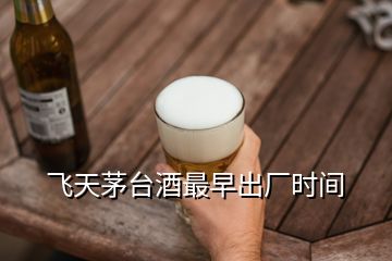 飞天茅台酒最早出厂时间