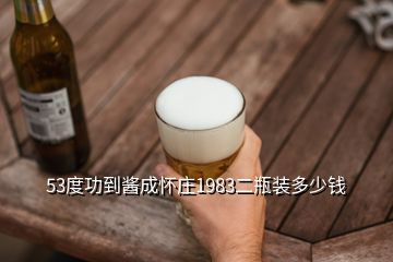 53度功到酱成怀庄1983二瓶装多少钱