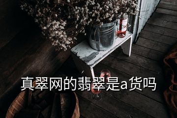 真翠网的翡翠是a货吗