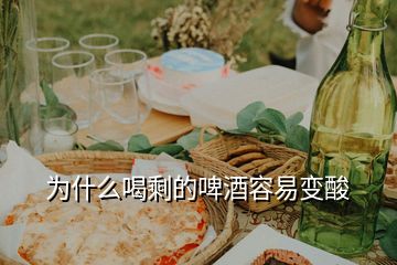 为什么喝剩的啤酒容易变酸