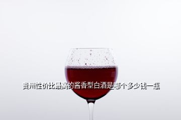 贵州性价比最高的酱香型白酒是哪个多少钱一瓶