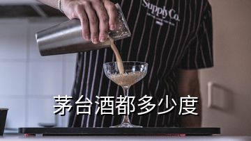 茅台酒都多少度