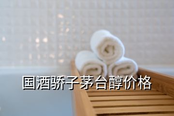 国酒骄子茅台醇价格