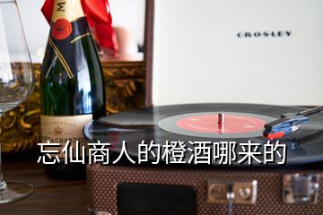 忘仙商人的橙酒哪来的