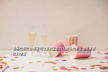 请各位帮忙从哪里可以买到正宗的五粮液和茅台酒哪里买比较便宜