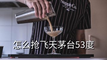 怎么抢飞天茅台53度