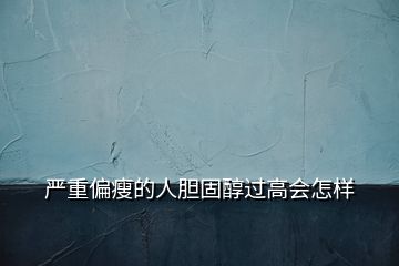 严重偏瘦的人胆固醇过高会怎样