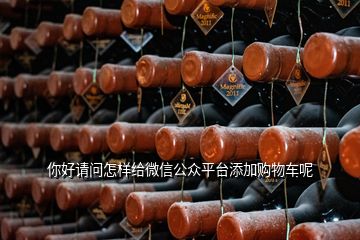 你好请问怎样给微信公众平台添加购物车呢