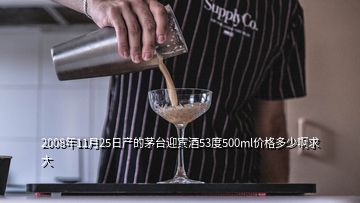 2008年11月25日产的茅台迎宾酒53度500ml价格多少啊求大