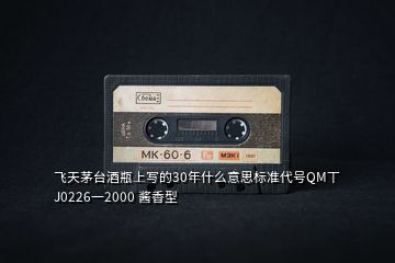 飞天茅台酒瓶上写的30年什么意思标准代号QM丅J0226一2000 酱香型