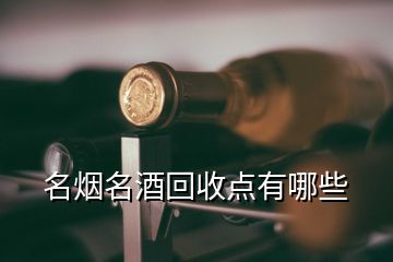 名烟名酒回收点有哪些