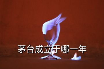 茅台成立于哪一年