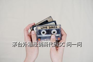 茅台外箱经销商代码SC 问一问