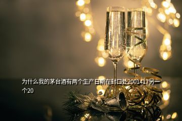 为什么我的茅台酒有两个生产日期在封口处2001417另一个20