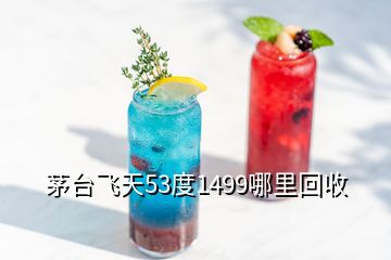 茅台飞天53度1499哪里回收