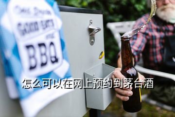 怎么可以在网上预约到茅台酒