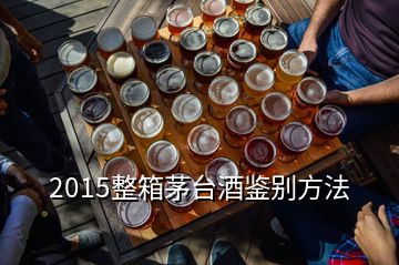 2015整箱茅台酒鉴别方法