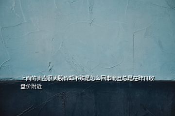 上面的卖盘很大股价却不跌是怎么回事而且总是在昨日收盘价附近