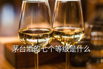 茅台酒的七个等级是什么