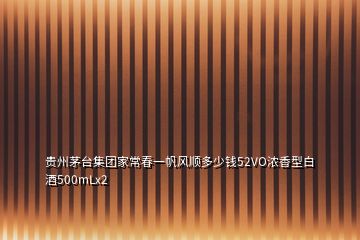 贵州茅台集团家常春一帆风顺多少钱52VO浓香型白酒500mLx2