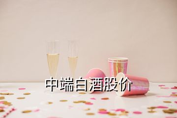 中端白酒股价