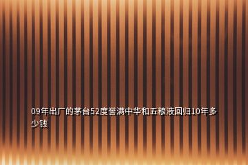 09年出厂的茅台52度誉满中华和五粮液回归10年多少钱