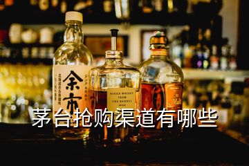 茅台抢购渠道有哪些