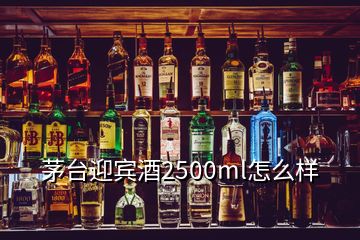 茅台迎宾酒2500ml怎么样