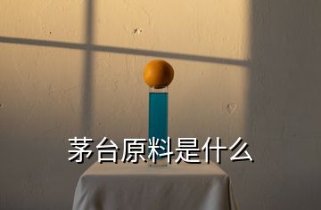 茅台原料是什么