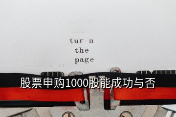 股票申购1000股能成功与否