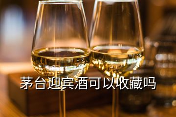 茅台迎宾酒可以收藏吗