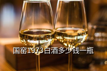 国窑1973白酒多少钱一瓶