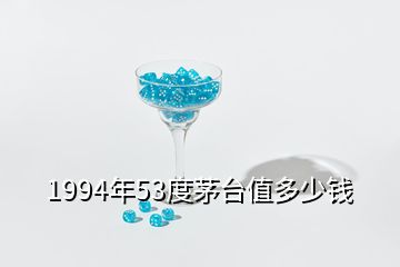 1994年53度茅台值多少钱